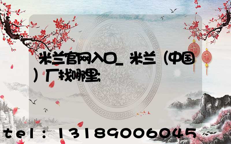 米兰官网入口_米兰（中国）厂找哪里