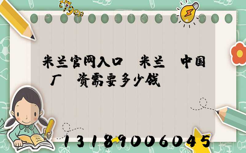 米兰官网入口_米兰（中国）厂投资需要多少钱