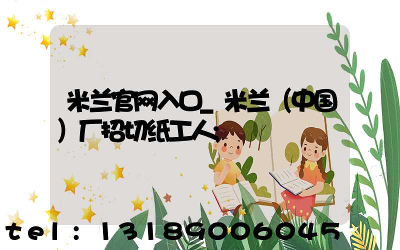 米兰官网入口_米兰（中国）厂招切纸工人