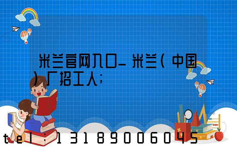 米兰官网入口_米兰（中国）厂招工人