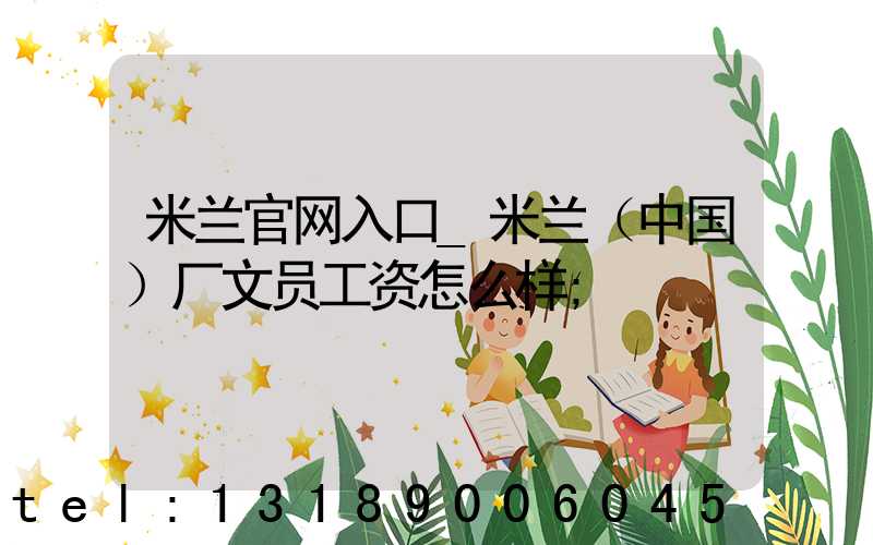 米兰官网入口_米兰（中国）厂文员工资怎么样