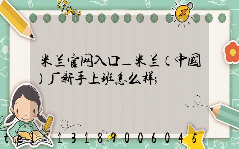 米兰官网入口_米兰（中国）厂新手上班怎么样