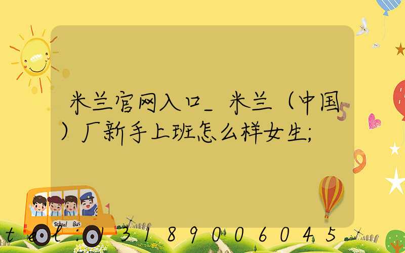 米兰官网入口_米兰（中国）厂新手上班怎么样女生