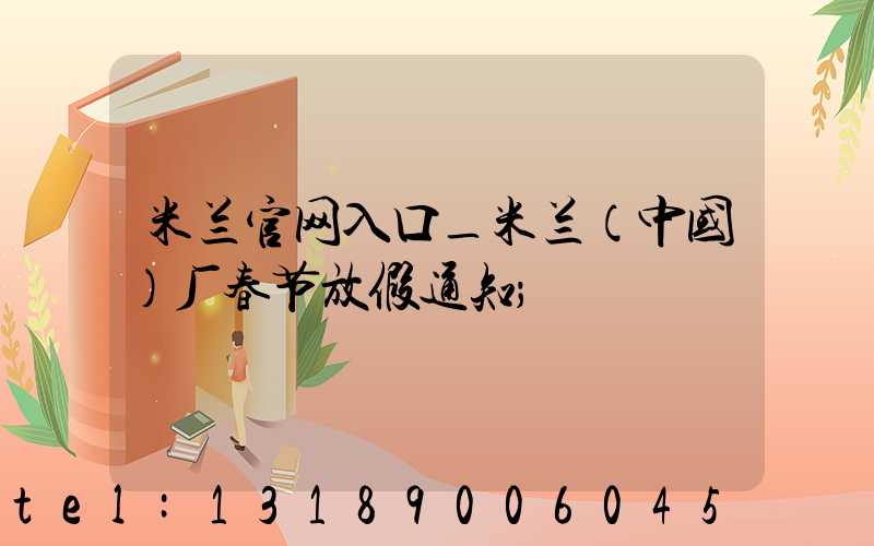 米兰官网入口_米兰（中国）厂春节放假通知