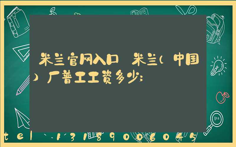 米兰官网入口_米兰（中国）厂普工工资多少