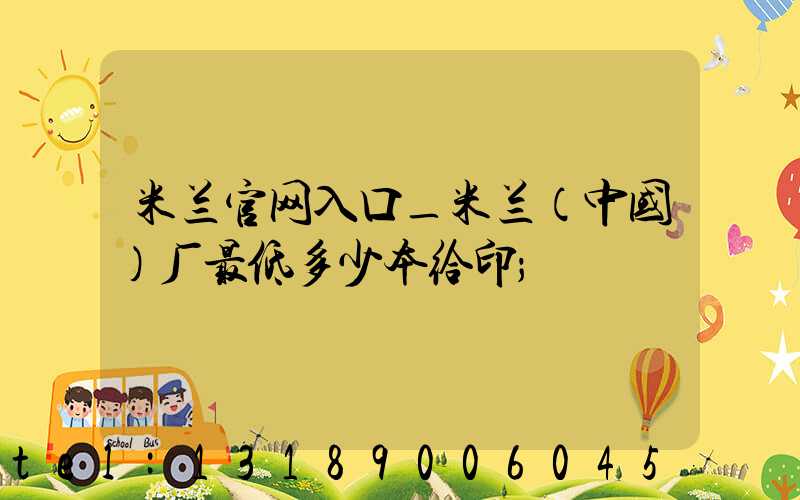 米兰官网入口_米兰（中国）厂最低多少本给印