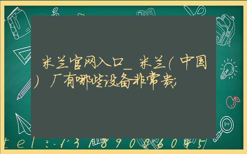 米兰官网入口_米兰（中国）厂有哪些设备非常贵
