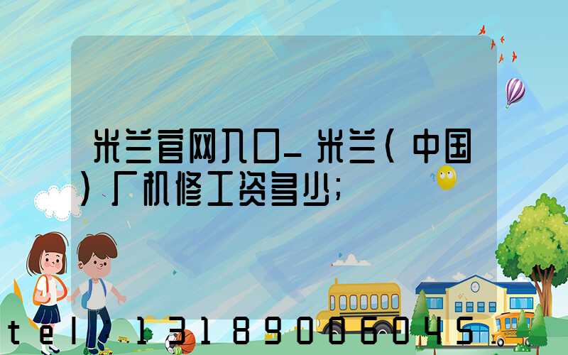米兰官网入口_米兰（中国）厂机修工资多少