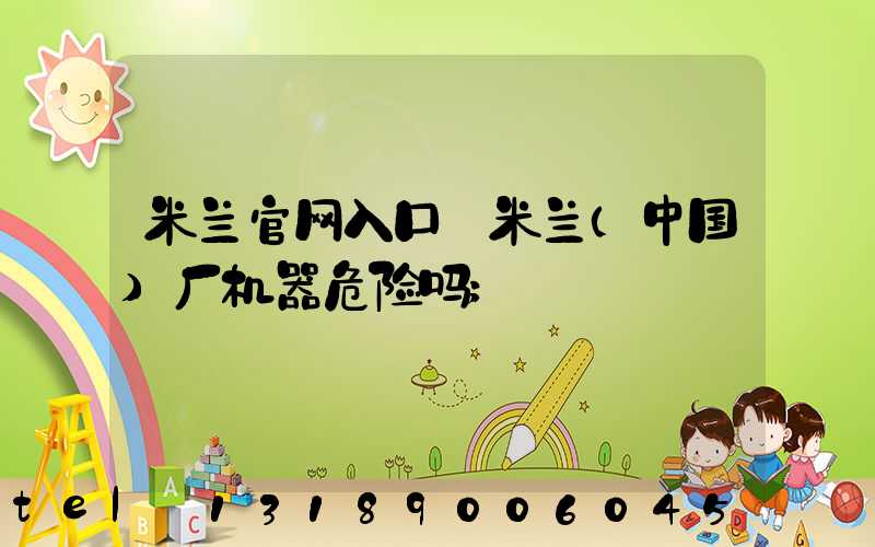 米兰官网入口_米兰（中国）厂机器危险吗