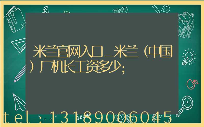 米兰官网入口_米兰（中国）厂机长工资多少