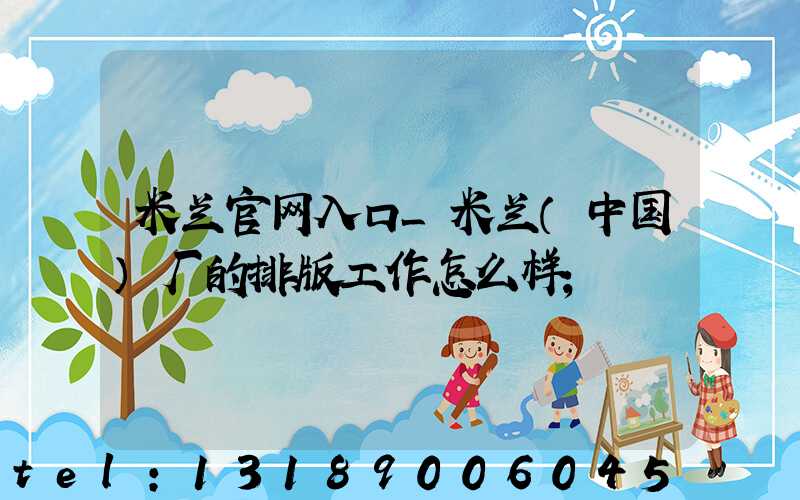 米兰官网入口_米兰（中国）厂的排版工作怎么样