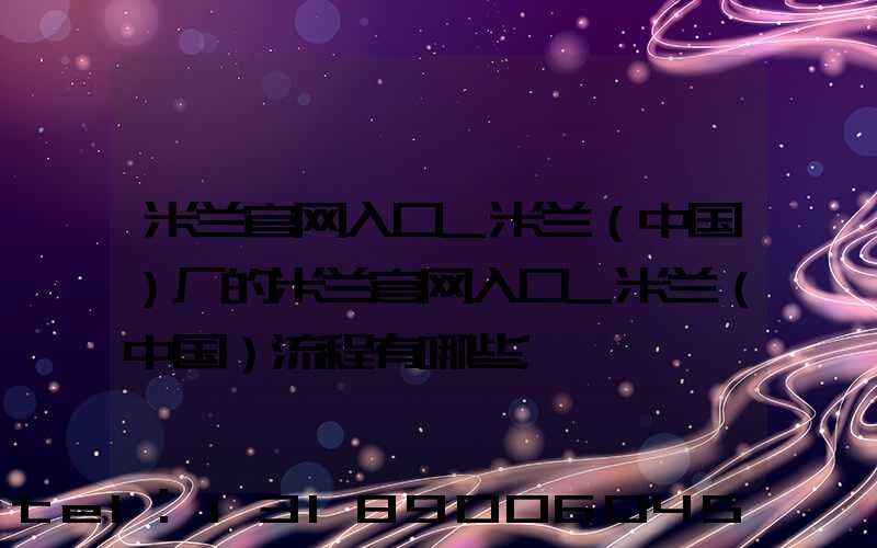 米兰官网入口_米兰（中国）厂的米兰官网入口_米兰（中国）流程有哪些