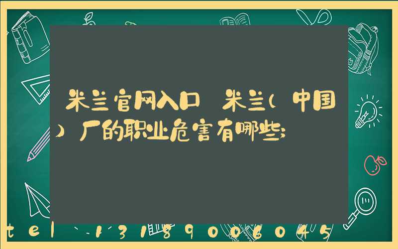 米兰官网入口_米兰（中国）厂的职业危害有哪些
