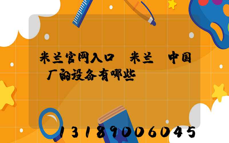 米兰官网入口_米兰（中国）厂的设备有哪些