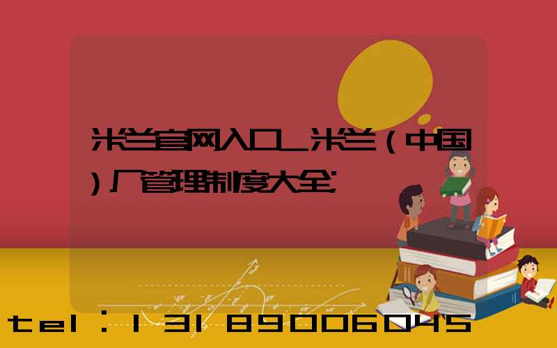 米兰官网入口_米兰（中国）厂管理制度大全