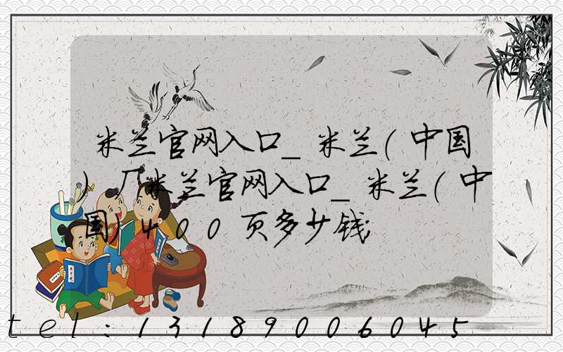 米兰官网入口_米兰（中国）厂米兰官网入口_米兰（中国）400页多少钱
