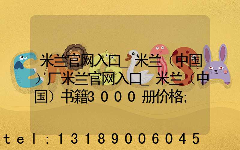 米兰官网入口_米兰（中国）厂米兰官网入口_米兰（中国）书籍3000册价格