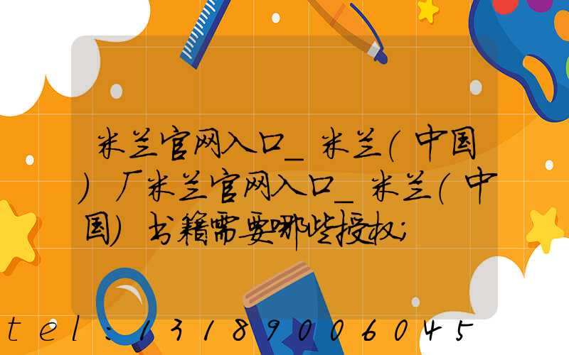 米兰官网入口_米兰（中国）厂米兰官网入口_米兰（中国）书籍需要哪些授权
