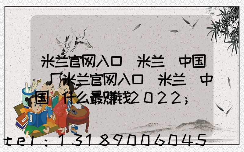 米兰官网入口_米兰（中国）厂米兰官网入口_米兰（中国）什么最赚钱2022