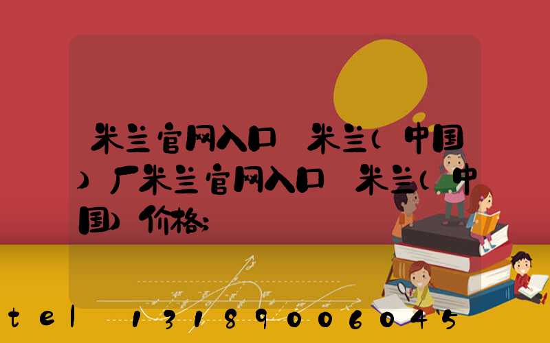米兰官网入口_米兰（中国）厂米兰官网入口_米兰（中国）价格
