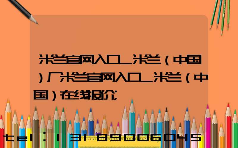 米兰官网入口_米兰（中国）厂米兰官网入口_米兰（中国）在线报价