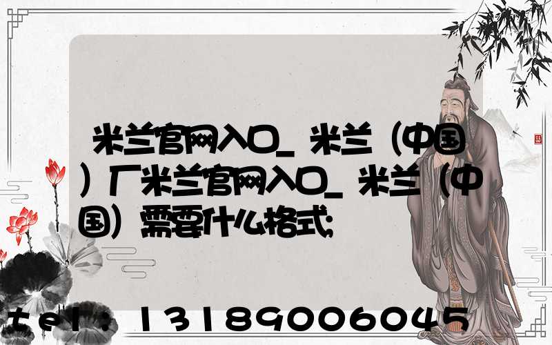 米兰官网入口_米兰（中国）厂米兰官网入口_米兰（中国）需要什么格式