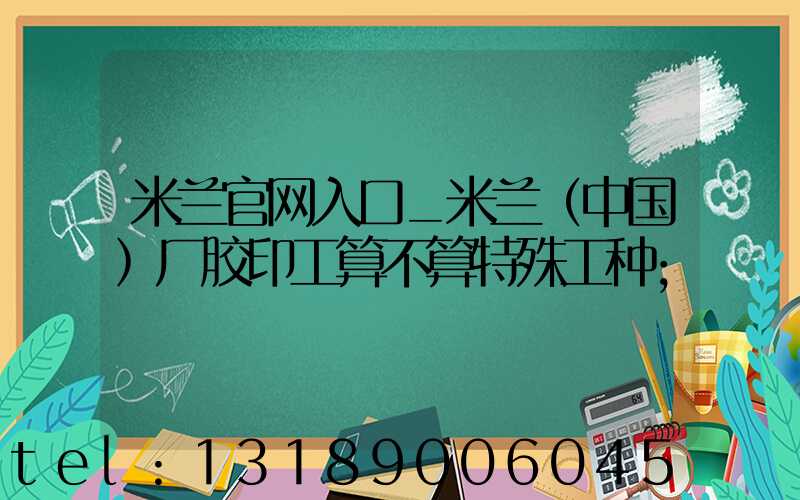米兰官网入口_米兰（中国）厂胶印工算不算特殊工种