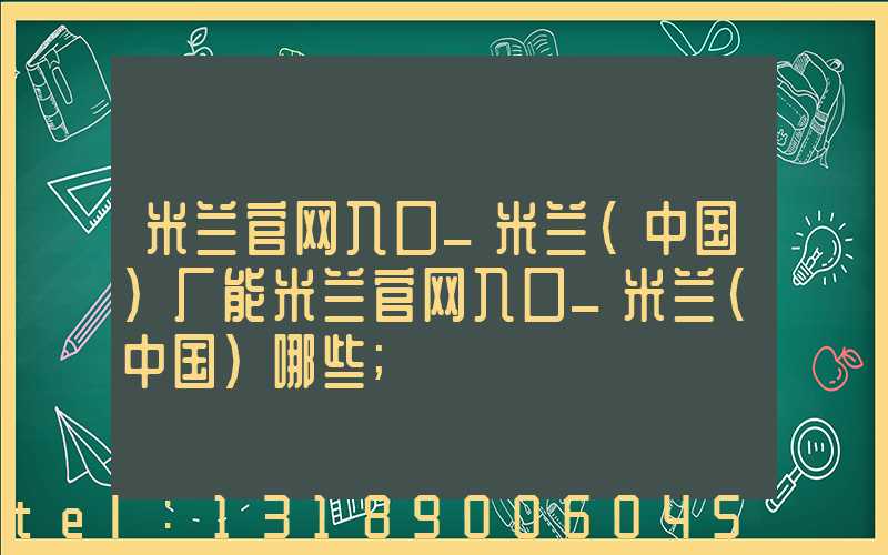 米兰官网入口_米兰（中国）厂能米兰官网入口_米兰（中国）哪些