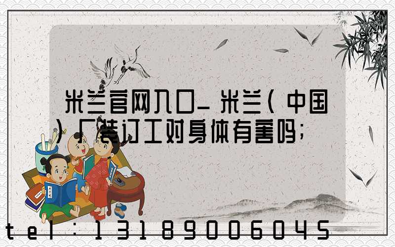 米兰官网入口_米兰（中国）厂装订工对身体有害吗