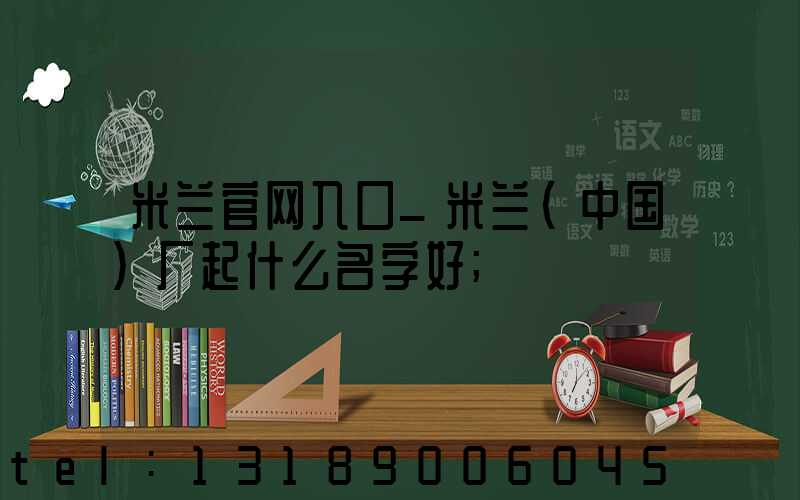 米兰官网入口_米兰（中国）厂起什么名字好