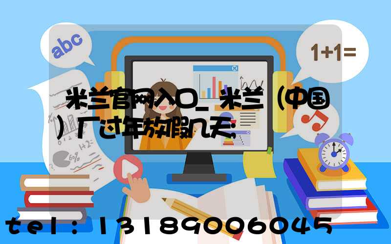 米兰官网入口_米兰（中国）厂过年放假几天