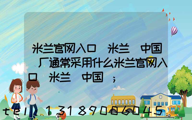 米兰官网入口_米兰（中国）厂通常采用什么米兰官网入口_米兰（中国）