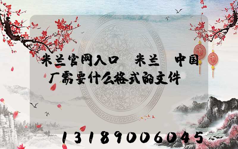 米兰官网入口_米兰（中国）厂需要什么格式的文件