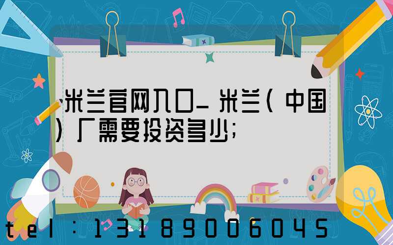 米兰官网入口_米兰（中国）厂需要投资多少