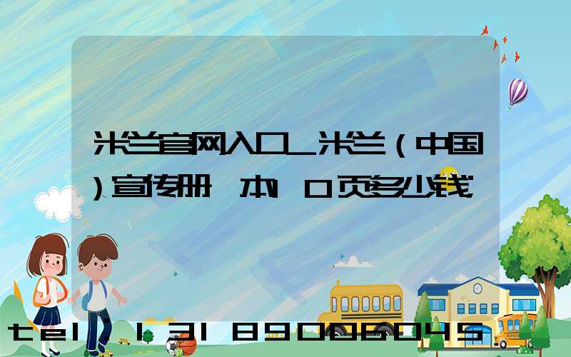 米兰官网入口_米兰（中国）宣传册一本10页多少钱