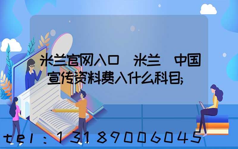 米兰官网入口_米兰（中国）宣传资料费入什么科目
