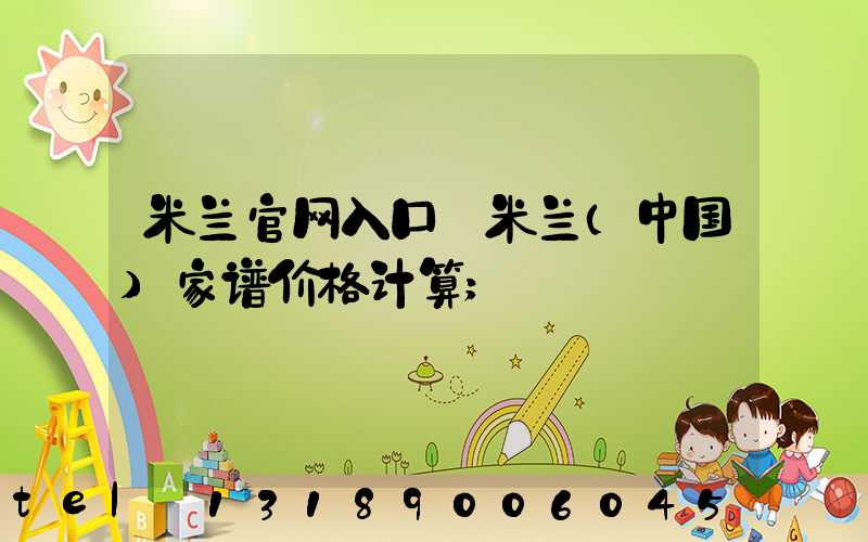 米兰官网入口_米兰（中国）家谱价格计算
