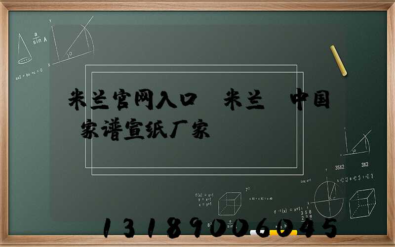 米兰官网入口_米兰（中国）家谱宣纸厂家