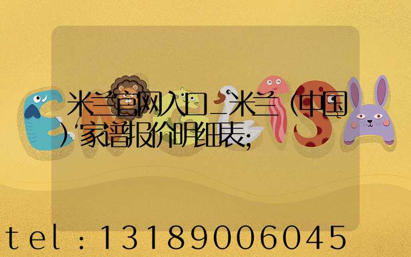 米兰官网入口_米兰（中国）家谱报价明细表