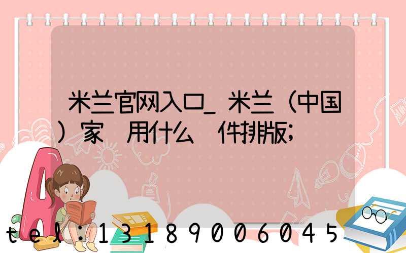 米兰官网入口_米兰（中国）家谱用什么软件排版