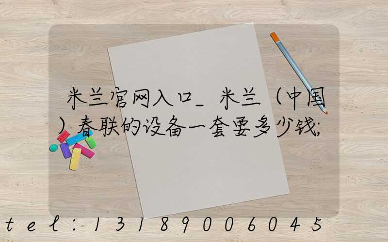米兰官网入口_米兰（中国）春联的设备一套要多少钱