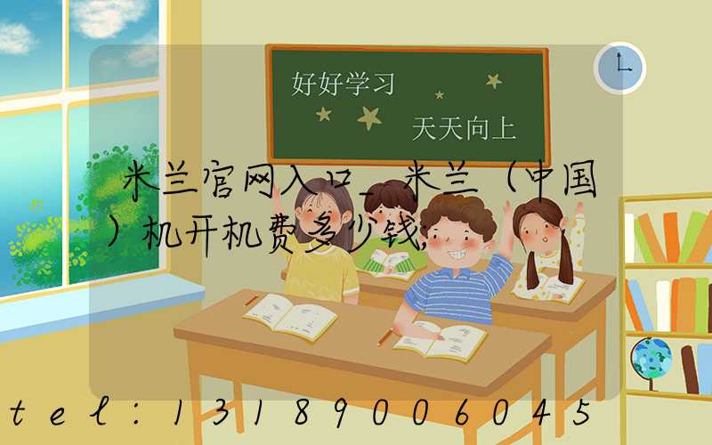 米兰官网入口_米兰（中国）机开机费多少钱