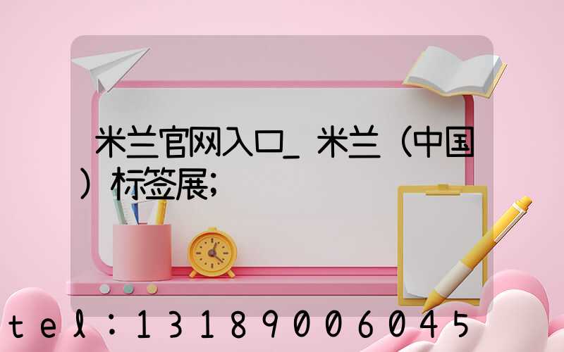 米兰官网入口_米兰（中国）标签展