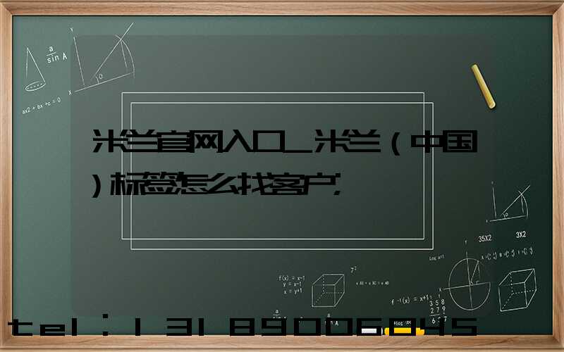 米兰官网入口_米兰（中国）标签怎么找客户