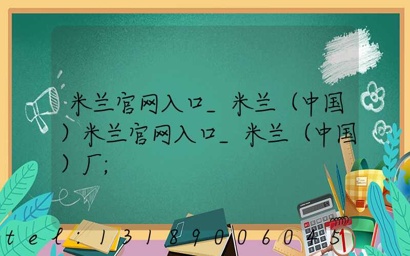 米兰官网入口_米兰（中国）米兰官网入口_米兰（中国）厂