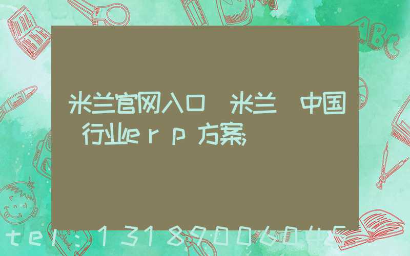 米兰官网入口_米兰（中国）行业erp方案