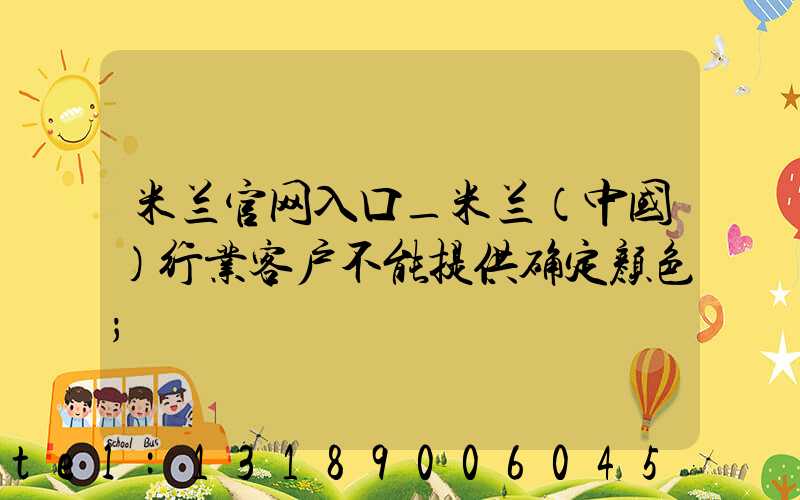 米兰官网入口_米兰（中国）行业客户不能提供确定颜色