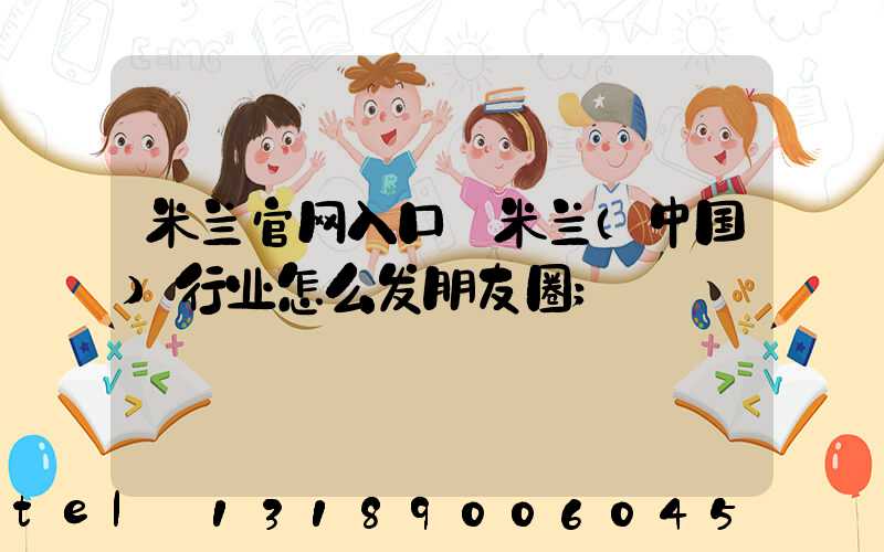 米兰官网入口_米兰（中国）行业怎么发朋友圈