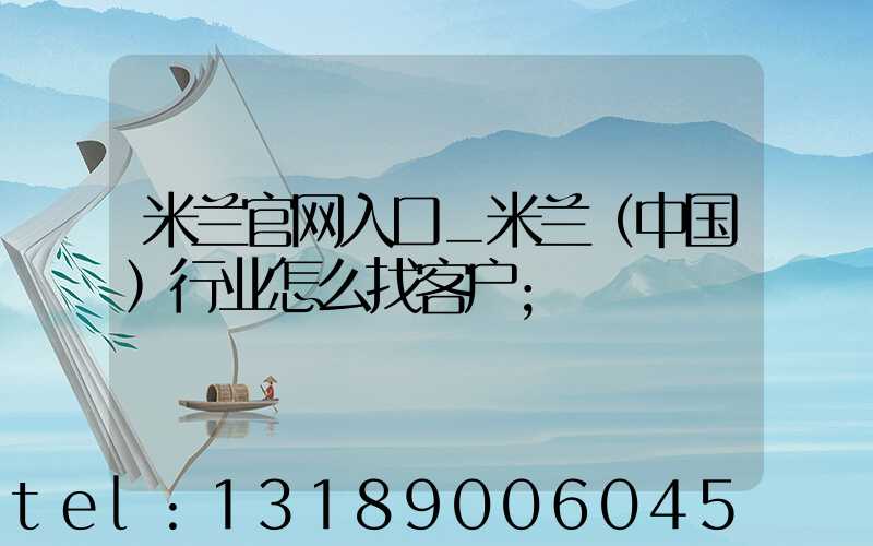 米兰官网入口_米兰（中国）行业怎么找客户