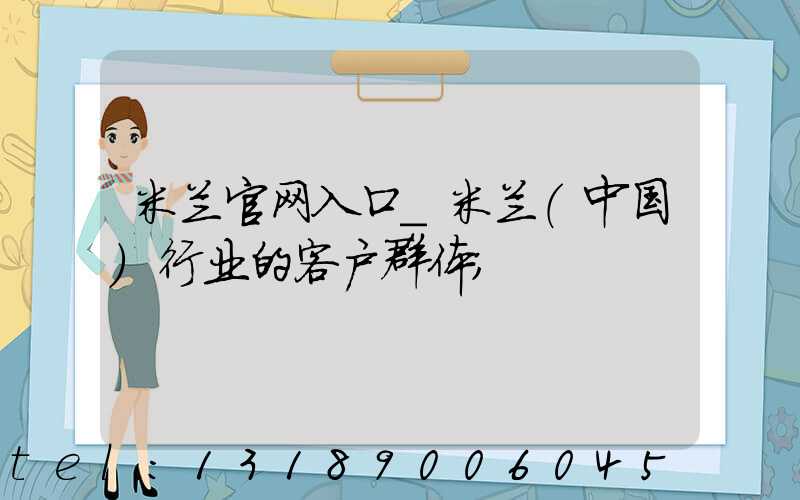 米兰官网入口_米兰（中国）行业的客户群体